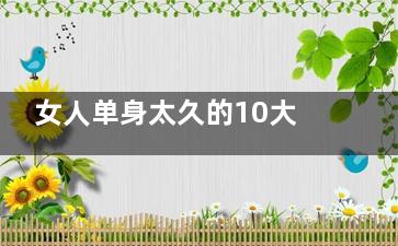 女人单身太久的10大消极表现(女性单身太久)