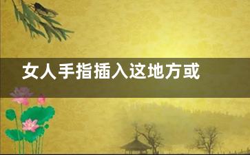 女人手指插入这地方或导致炎症,,不要这样做
