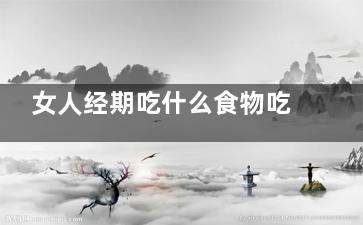 女人经期吃什么食物吃出好气色(女人经期吃什么食物好)