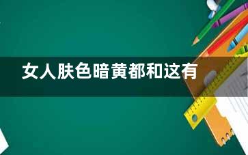 女人肤色暗黄都和这有关