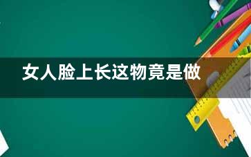 女人脸上长这物竟是做了这事