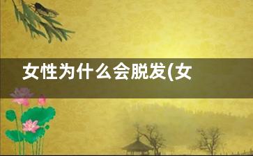 女性为什么会脱发(女性为什么会脱发的原因)