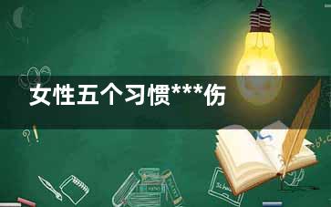 女性五个习惯***伤肾