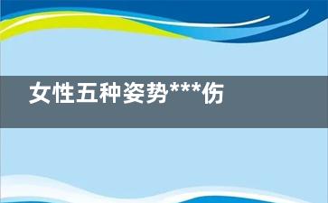 女性五种姿势***伤身(女性五种姿势***舒服)