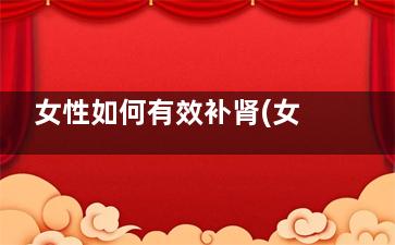 女性如何有效补肾(女人应怎么补)