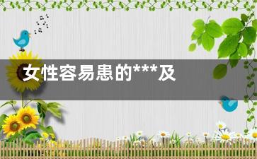 女性容易患的***及预防措施(女性容易患的癌前病变)
