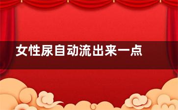 女性尿自动流出来一点是怎么回事(女性尿自动流出来什么原因呢)