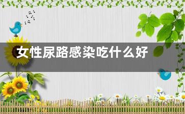 女性尿路感染吃什么好(女性尿路感染吃什么***药******)