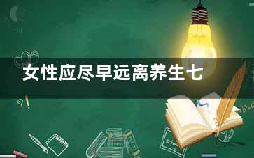 女性应尽早远离养生七大误区,女人养生口诀