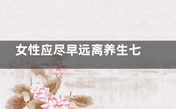 女性应尽早远离养生七大误区,女人要学会养生