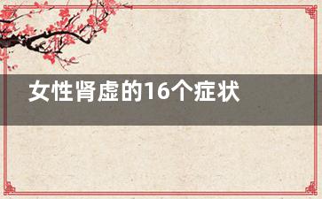 女性肾虚的16个症状(女性肾虚有几种)
