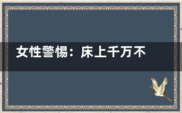 女性警惕：床上千万不要做这五件事情