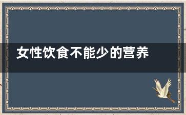 女性饮食不能少的营养元素(女人不能多吃)