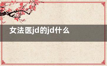 女法医jd的jd什么意思