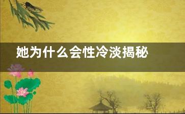 她为什么会性冷淡揭秘两性生活奥秘