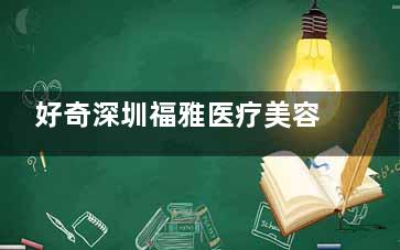 好奇深圳福雅医疗美容的水光体验吗？探寻其水光怎么样，同时告诉你深圳福雅医疗美容的具体地址，快来一探究竟