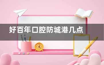 好百年口腔防城港几点营业？周一至周日09:00-21:00早鸟晚猫都照顾到哦！