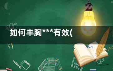 如何丰胸***有效(产后如何丰胸***有效)