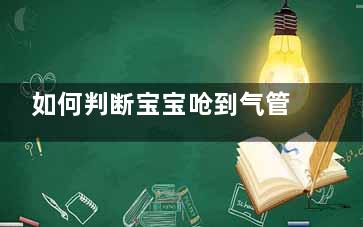 如何判断宝宝呛到气管,怎样判断宝宝呛到肺或器官