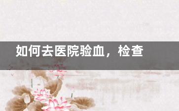 如何去医院验血，检查是否怀孕,如何去医院验血糖
