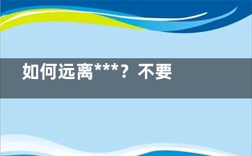 如何远离***？不要再透支你明天的健康了