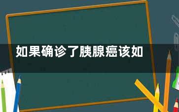 如果确诊了胰腺癌该如何治疗呢(如果确诊胰腺癌是否意味已经扩散)