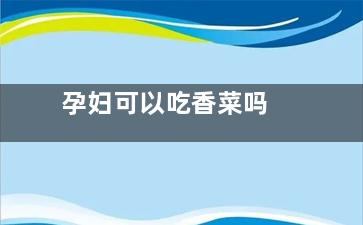 孕妇可以吃香菜吗