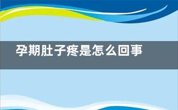 孕期肚子疼是怎么回事(孕期肚子疼是怎么判断是肠胃问题还是胎儿问题)