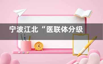 宁波江北“医联体分级诊疗”智慧医疗项目上线