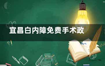 宜昌白内障免费手术政策介绍，2025年这些情况或可申请免费手术！