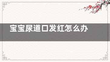 宝宝尿道口发红怎么办(一岁多女宝宝尿道口发红)