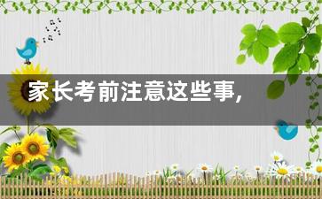 家长考前注意这些事,,让孩子无压入考场(家长考前注意这些事情)