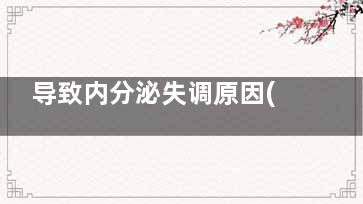 导致内分泌失调原因(造成内分泌失调原因)