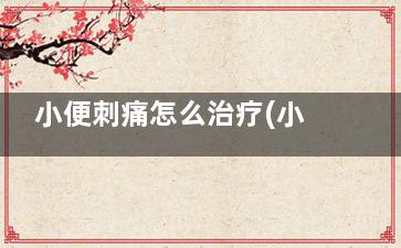 小便刺痛怎么治疗(小便刺痛有什么办法缓解)