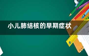 小儿肺结核的早期症状特点(小儿肺结核的早期诊断)