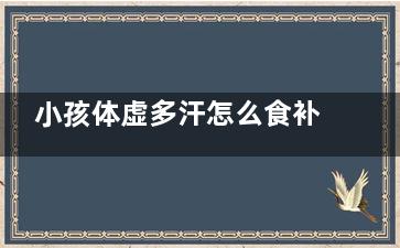 小孩体虚多汗怎么食补,小孩体虚多汗怎么治疗
