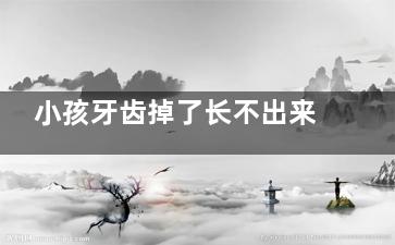 小孩牙齿掉了长不出来怎么办(小孩牙齿掉了长不出来是什么原因)