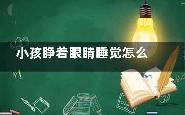 小孩睁着眼睛睡觉怎么回事,小孩为啥睁着眼睛睡觉