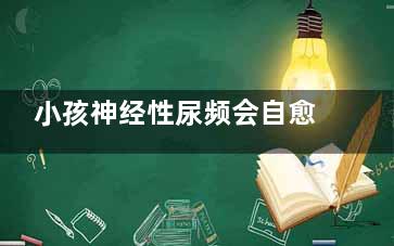小孩神经性尿频会自愈吗(小孩神经性尿频土办法)