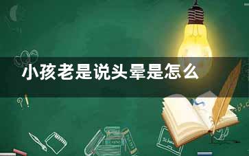小孩老是说头晕是怎么回事(12岁小孩老是说头晕)