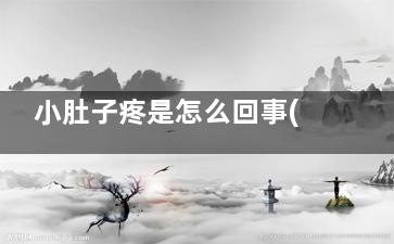 小肚子疼是怎么回事(小肚子疼是怎么回事男性)