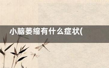 小脑萎缩有什么症状(小脑萎缩有什么征兆)