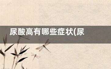 尿酸高有哪些症状(尿酸高有哪些症状女性)