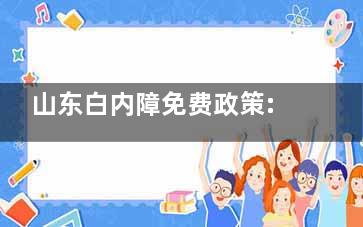 山东白内障免费政策:六十岁以上做白内障手术符合条件就能申请!