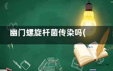 幽门螺旋杆菌传染吗(幽门螺旋杆菌传染了怎么办)