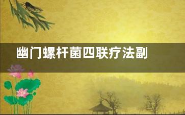 幽门螺杆菌四联疗法副作用(幽门螺杆菌四联疗法的副作用)