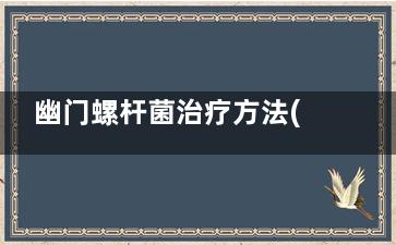 幽门螺杆菌治疗方法(幽门螺杆菌治疗方法三联和四联)
