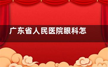 广东省人民医院眼科怎么预约挂号？微信、支付宝、电话多种方式，看眼更方便