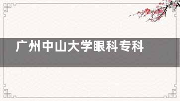 广州中山大学眼科专科医院怎么预约？微信、APP、电话多种方式，看眼挂号更方便快捷