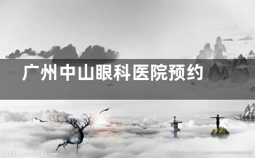 广州中山眼科医院预约全略！保姆级预约指南手把手教你微信/电话/APP挂号技巧，附交通路线收好！